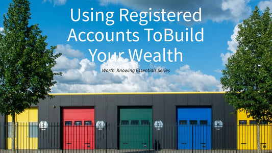 Worth Knowing - Using Registered Accounts to Build Your Wealth